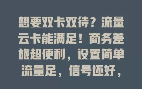 想要双卡双待？流量云卡能满足！商务差旅超便利，设置简单流量足，信号还好，值得考虑！