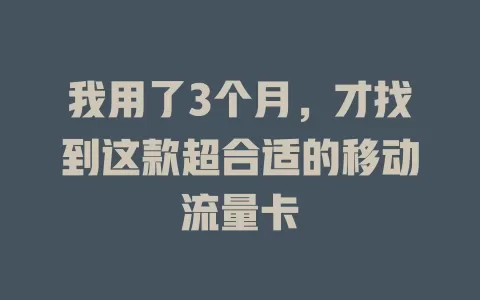 我用了3个月，才找到这款超合适的移动流量卡