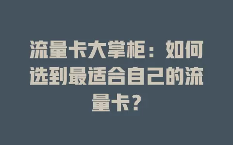 流量卡大掌柜：如何选到最适合自己的流量卡？