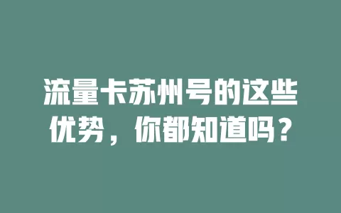 流量卡苏州号的这些优势，你都知道吗？