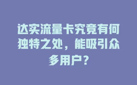 达实流量卡究竟有何独特之处，能吸引众多用户？