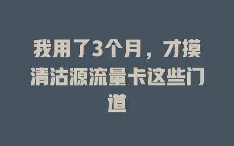 我用了3个月，才摸清沽源流量卡这些门道