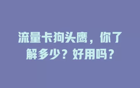 流量卡狗头鹰，你了解多少？好用吗？
