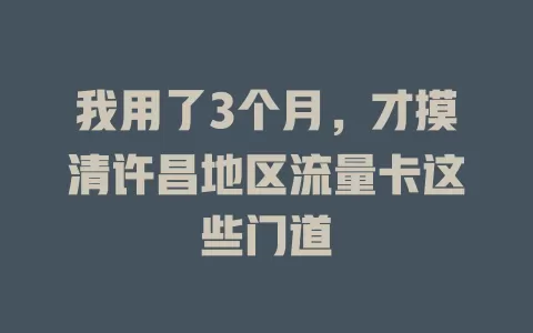 我用了3个月，才摸清许昌地区流量卡这些门道