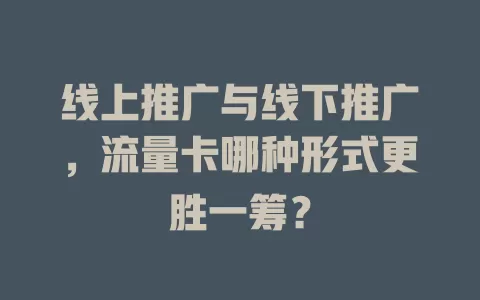 线上推广与线下推广，流量卡哪种形式更胜一筹？