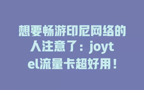 想要畅游印尼网络的人注意了：joytel流量卡超好用！
