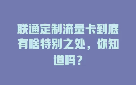 联通定制流量卡到底有啥特别之处，你知道吗？