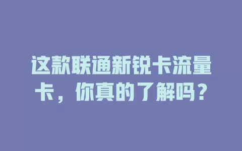 这款联通新锐卡流量卡，你真的了解吗？