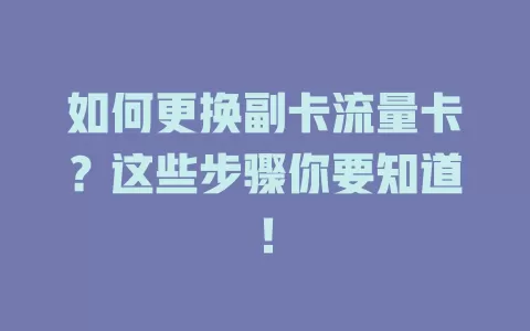 如何更换副卡流量卡？这些步骤你要知道！