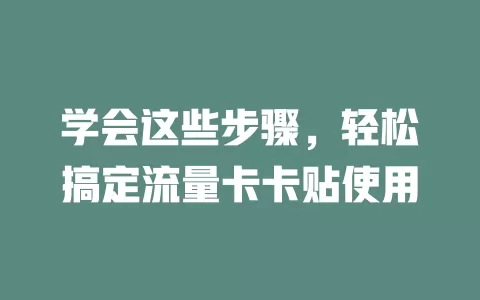 学会这些步骤，轻松搞定流量卡卡贴使用