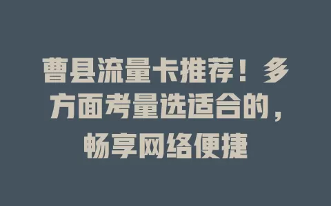 曹县流量卡推荐！多方面考量选适合的，畅享网络便捷