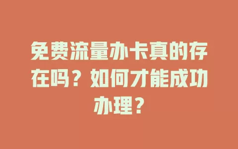免费流量办卡真的存在吗？如何才能成功办理？