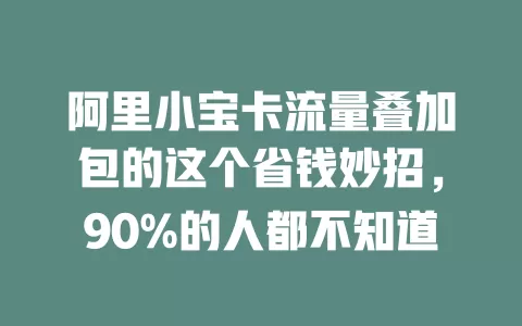 阿里小宝卡流量叠加包的这个省钱妙招，90%的人都不知道