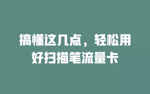 搞懂这几点，轻松用好扫描笔流量卡