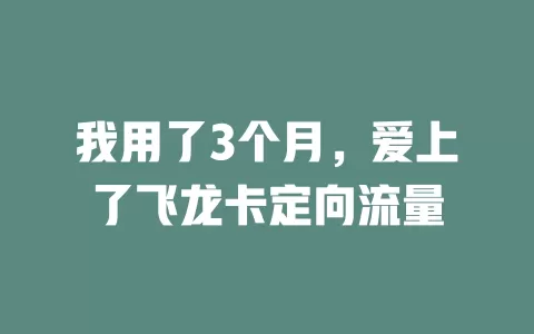 我用了3个月,爱上了飞龙卡定向流量