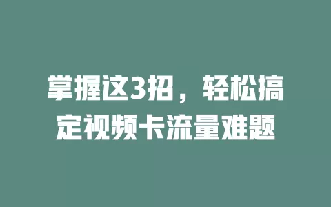 掌握这3招，轻松搞定视频卡流量难题