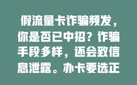 假流量卡诈骗频发，你是否已中招？诈骗手段多样，还会致信息泄露。办卡要选正规渠道，仔细阅读条款，增强防范意识，别让财产信息受损！