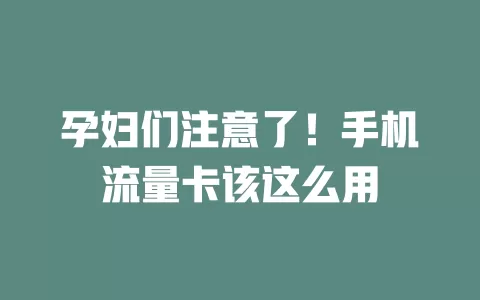 孕妇们注意了!手机流量卡该这么用