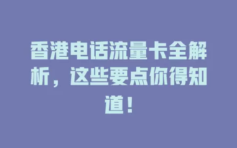 香港电话流量卡全解析，这些要点你得知道！