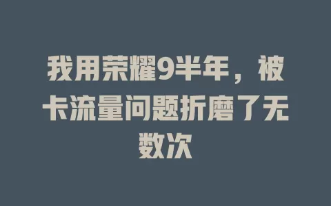 我用荣耀9半年，被卡流量问题折磨了无数次