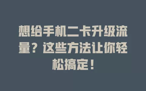 想给手机二卡升级流量？这些方法让你轻松搞定！
