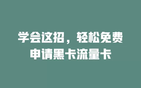 学会这招，轻松免费申请黑卡流量卡