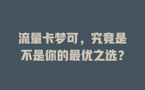流量卡梦可，究竟是不是你的最优之选？