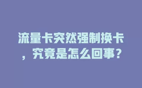 流量卡突然强制换卡，究竟是怎么回事？