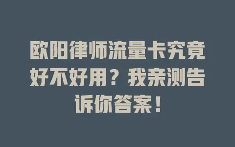 欧阳律师流量卡究竟好不好用？我亲测告诉你答案！