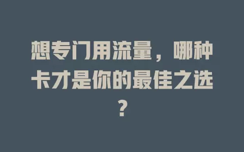 想专门用流量，哪种卡才是你的最佳之选？