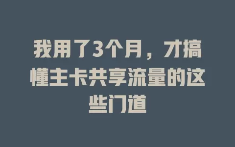我用了3个月，才搞懂主卡共享流量的这些门道