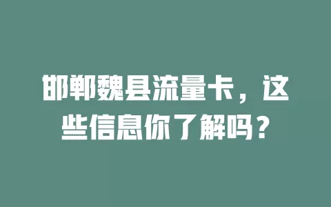 邯郸魏县流量卡，这些信息你了解吗？