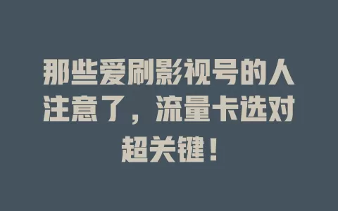 那些爱刷影视号的人注意了，流量卡选对超关键！