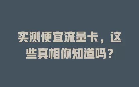 实测便宜流量卡，这些真相你知道吗？