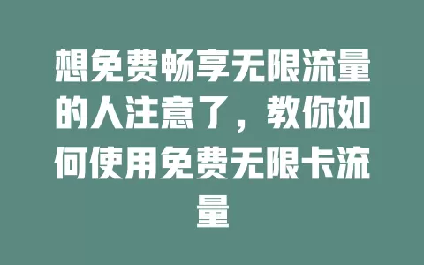想免费畅享无限流量的人注意了，教你如何使用免费无限卡流量