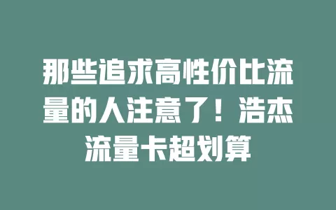 那些追求高性价比流量的人注意了！浩杰流量卡超划算