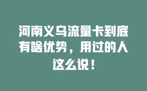 河南义乌流量卡到底有啥优势，用过的人这么说！