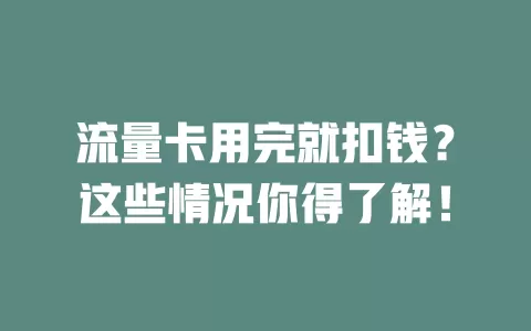 流量卡用完就扣钱？这些情况你得了解！