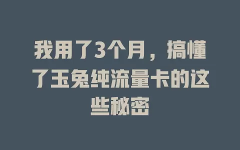 我用了3个月，搞懂了玉兔纯流量卡的这些秘密