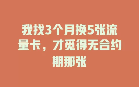 我找3个月换5张流量卡，才觅得无合约期那张