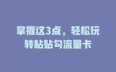 掌握这3点，轻松玩转粘贴勾流量卡