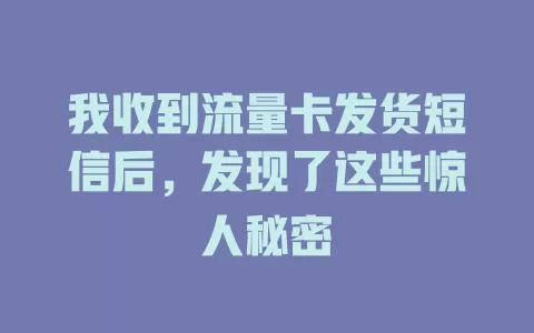 我收到流量卡发货短信后，发现了这些惊人秘密