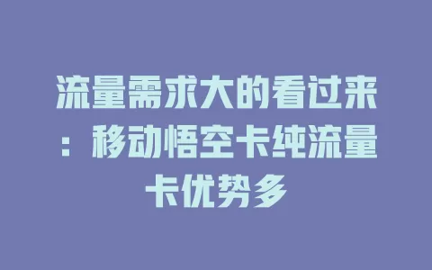 流量需求大的看过来：移动悟空卡纯流量卡优势多