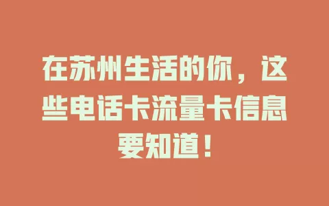 在苏州生活的你，这些电话卡流量卡信息要知道！