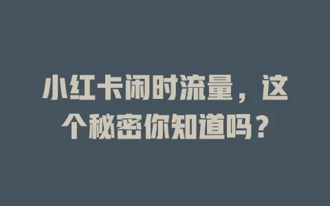 小红卡闲时流量，这个秘密你知道吗？