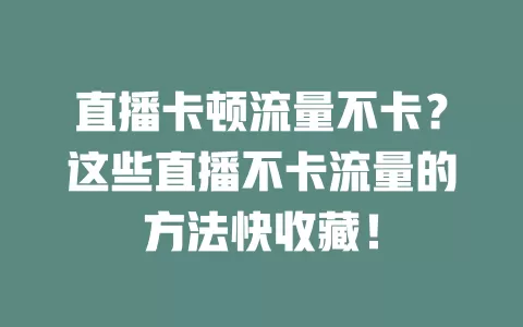 直播卡顿流量不卡？这些直播不卡流量的方法快收藏！