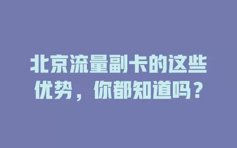 北京流量副卡的这些优势，你都知道吗？