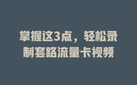 掌握这3点，轻松录制套路流量卡视频