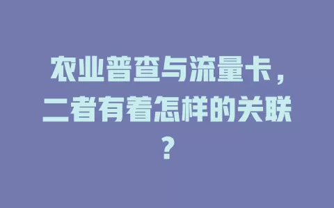 农业普查与流量卡，二者有着怎样的关联？