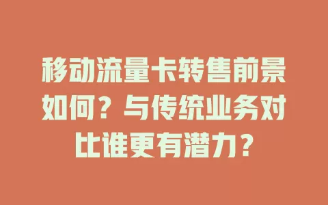移动流量卡转售前景如何？与传统业务对比谁更有潜力？